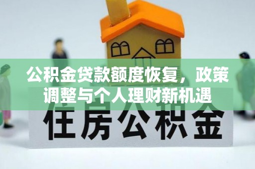 怀安公积金贷款额度恢复，政策调整与个人理财新机遇