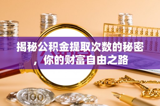 怀安揭秘公积金提取次数的秘密，你的财富自由之路