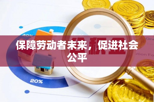 怀安保障劳动者未来，促进社会公平