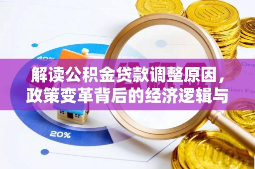 怀安解读公积金贷款调整原因，政策变革背后的经济逻辑与民生影响